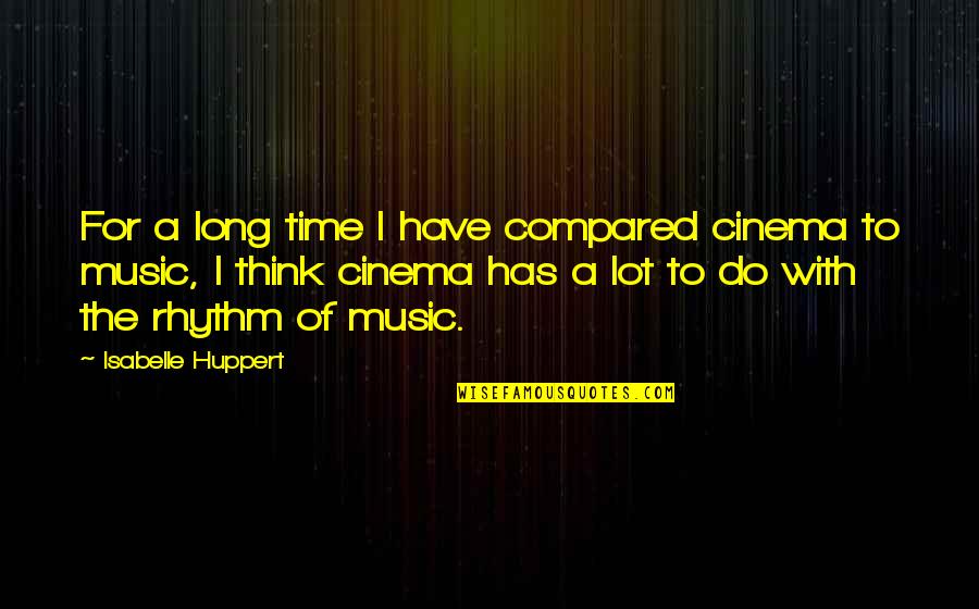 Rhythm Music Quotes By Isabelle Huppert: For a long time I have compared cinema