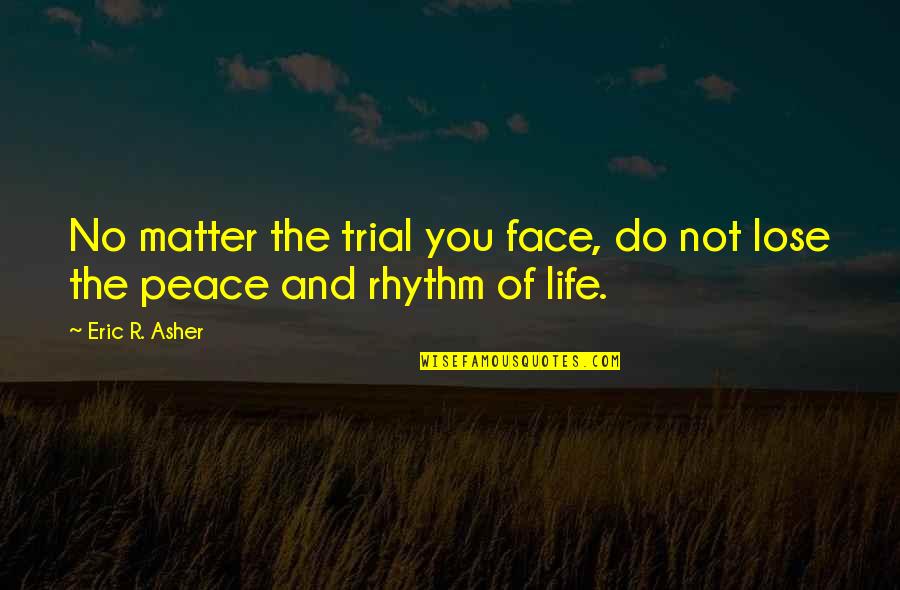 Rhythm Of Life Quotes By Eric R. Asher: No matter the trial you face, do not