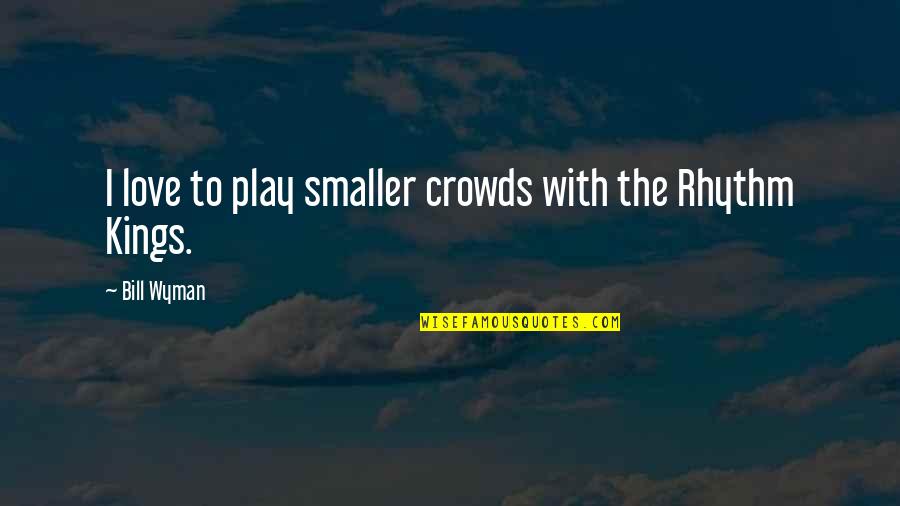 Rhythm Of Love Quotes By Bill Wyman: I love to play smaller crowds with the