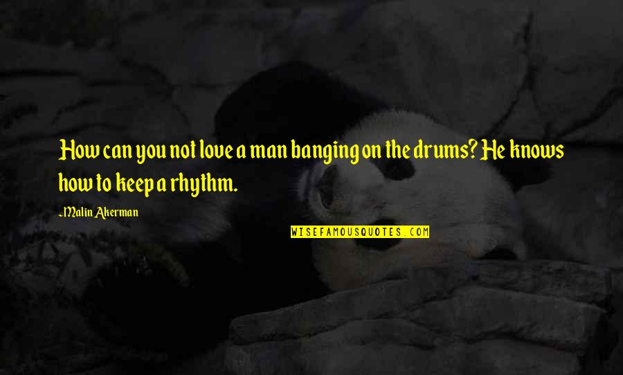 Rhythm Of Love Quotes By Malin Akerman: How can you not love a man banging