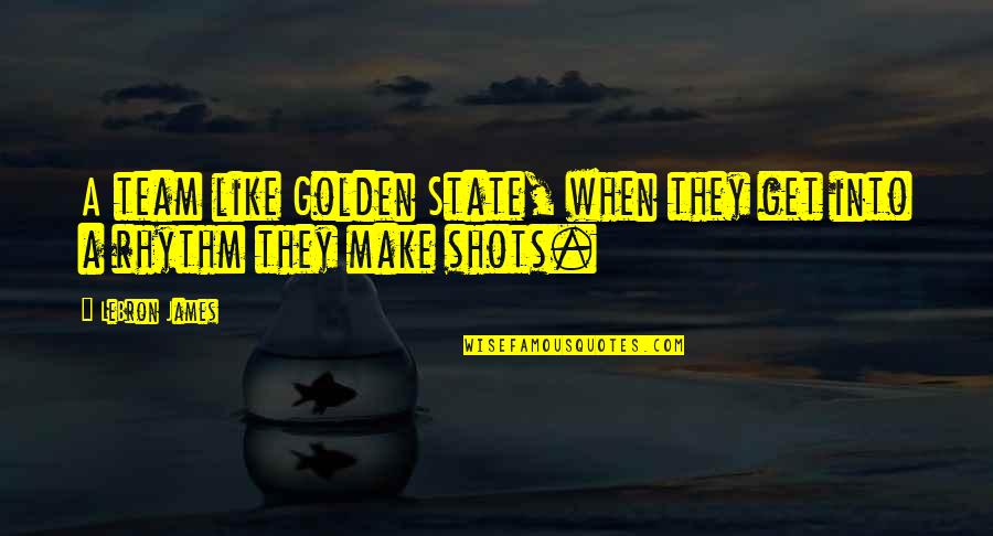 Rhythm Quotes By LeBron James: A team like Golden State, when they get