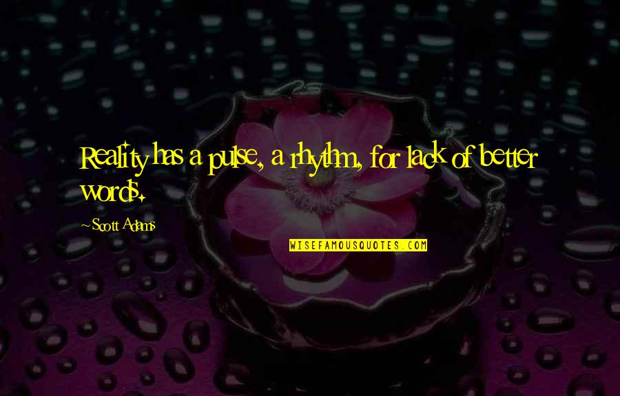 Rhythm Quotes By Scott Adams: Reality has a pulse, a rhythm, for lack Rhythm Quotes By Scott Adams: Reality has a pulse, a rhythm, for lack