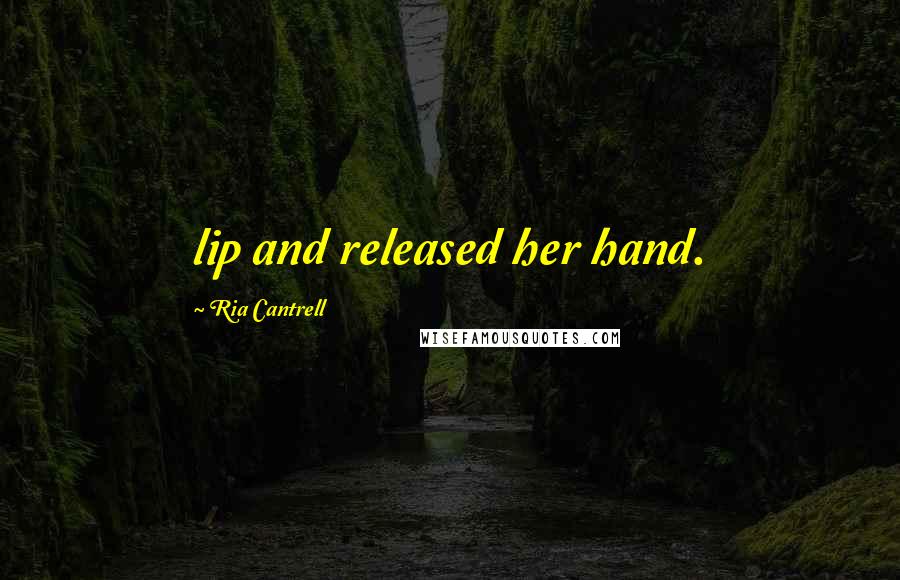 Ria Cantrell quotes: lip and released her hand. Ria Cantrell quotes: lip and released her hand.