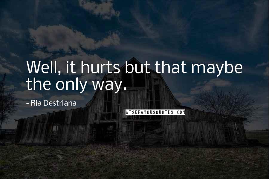 Ria Destriana quotes: Well, it hurts but that maybe the only way.