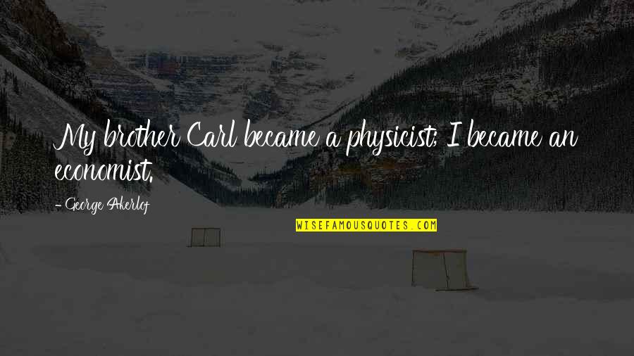 Riaan Stassen Quotes By George Akerlof: My brother Carl became a physicist; I became Riaan Stassen Quotes By George Akerlof: My brother Carl became a physicist; I became
