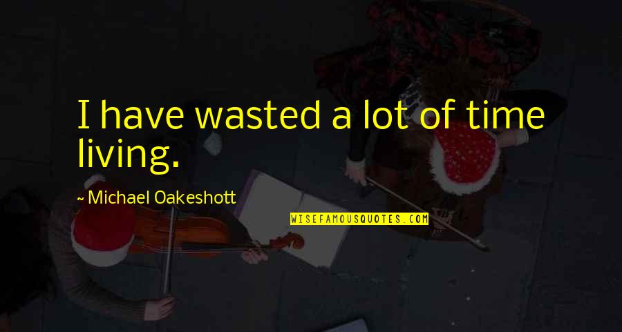 Riacho Significado Quotes By Michael Oakeshott: I have wasted a lot of time living. Riacho Significado Quotes By Michael Oakeshott: I have wasted a lot of time living.