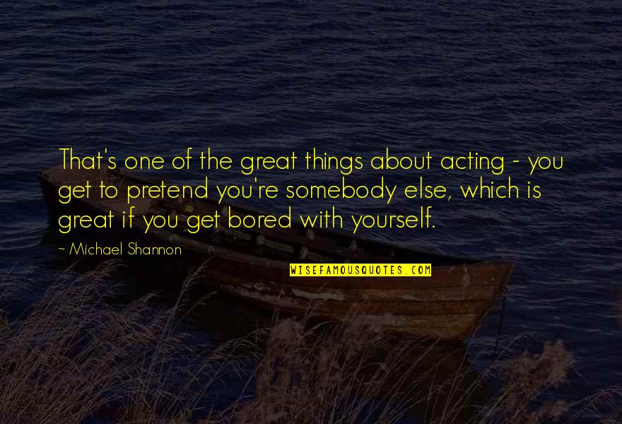 Riacho Tintas Quotes By Michael Shannon: That's one of the great things about acting Riacho Tintas Quotes By Michael Shannon: That's one of the great things about acting