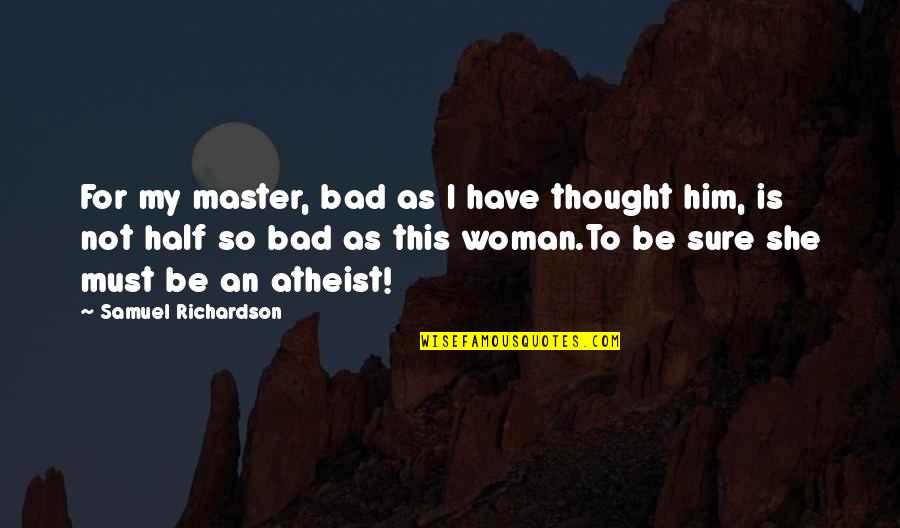 Riachos Lar Quotes By Samuel Richardson: For my master, bad as I have thought Riachos Lar Quotes By Samuel Richardson: For my master, bad as I have thought