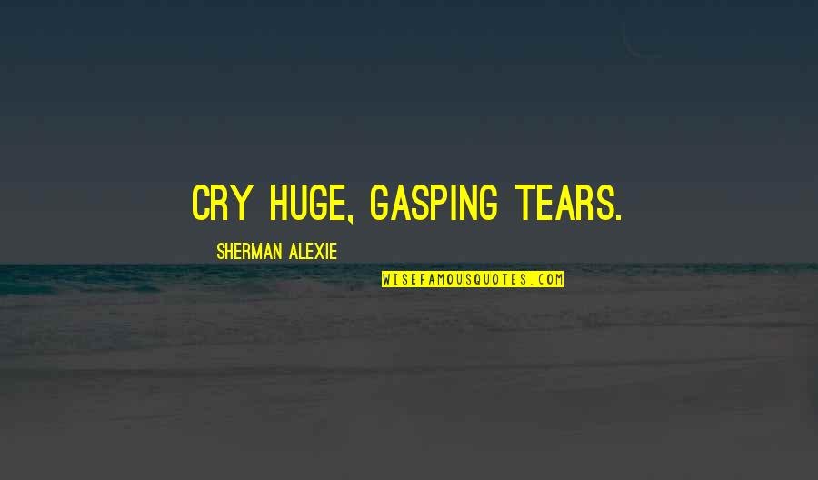 Rialson John Quotes By Sherman Alexie: cry huge, gasping tears. Rialson John Quotes By Sherman Alexie: cry huge, gasping tears.