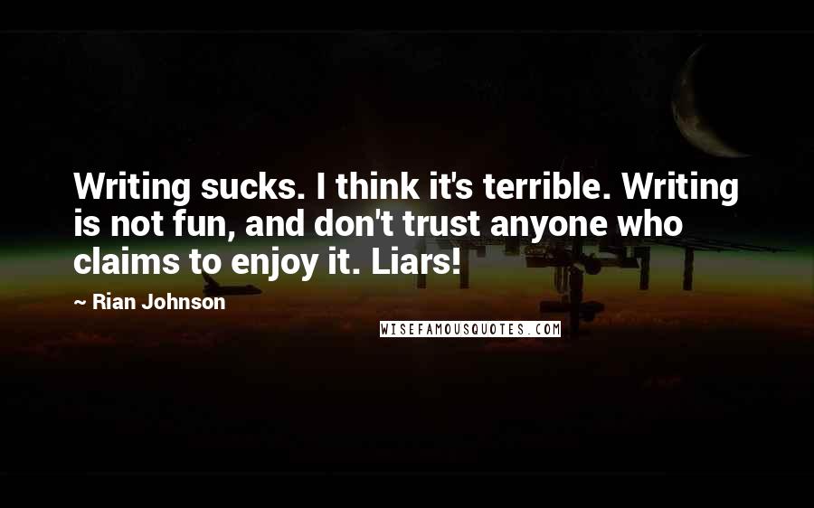Rian Johnson quotes: Writing sucks. I think it's terrible. Writing is not fun, and don't trust anyone who claims to enjoy it. Liars! Rian Johnson quotes: Writing sucks. I think it's terrible. Writing is not fun, and don't trust anyone who claims to enjoy it. Liars!
