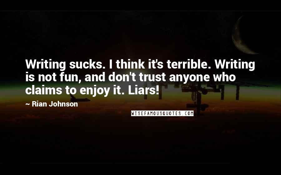 Rian Johnson quotes: Writing sucks. I think it's terrible. Writing is not fun, and don't trust anyone who claims to enjoy it. Liars!