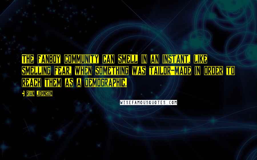 Rian Johnson quotes: The fanboy community can smell in an instant, like smelling fear, when something was tailor-made in order to reach them as a demographic.