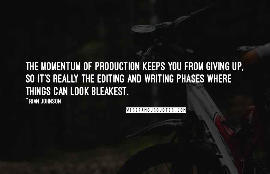 Rian Johnson quotes: The momentum of production keeps you from giving up, so it's really the editing and writing phases where things can look bleakest. Rian Johnson quotes: The momentum of production keeps you from giving up, so it's really the editing and writing phases where things can look bleakest.