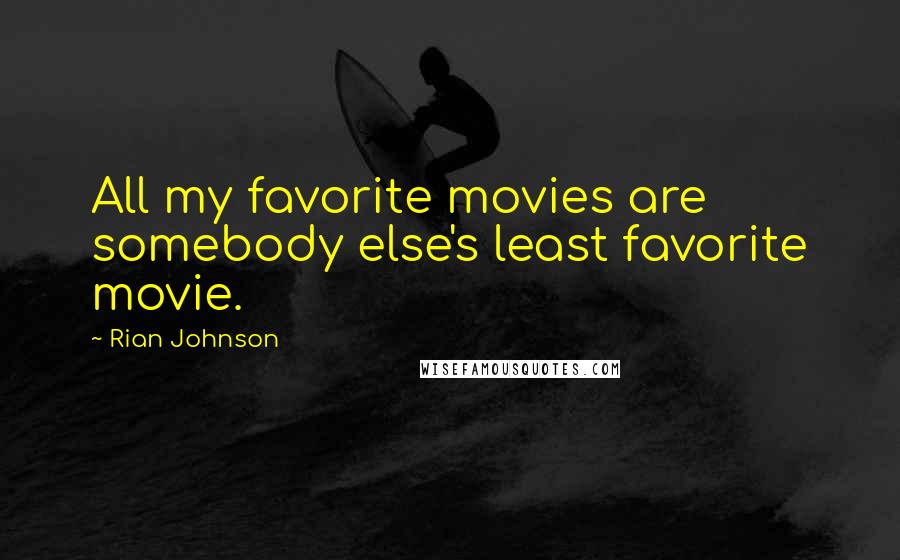 Rian Johnson quotes: All my favorite movies are somebody else's least favorite movie.