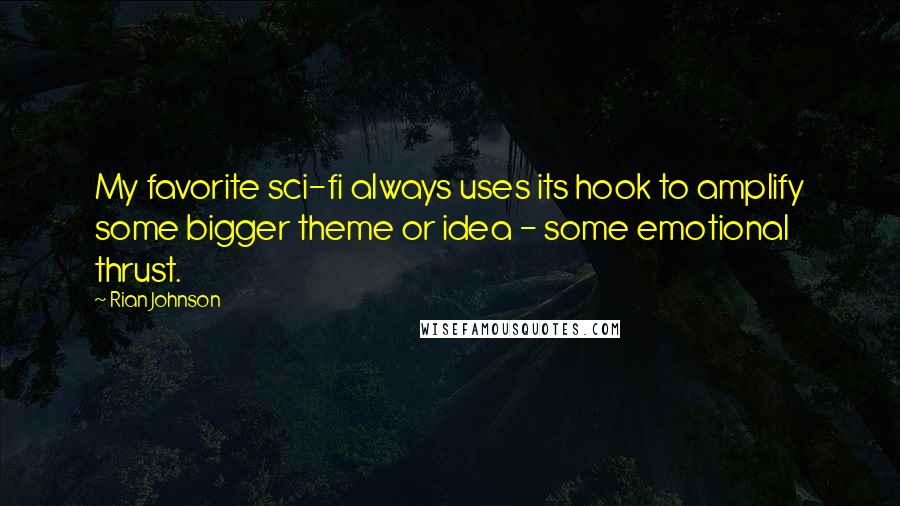 Rian Johnson quotes: My favorite sci-fi always uses its hook to amplify some bigger theme or idea - some emotional thrust. Rian Johnson quotes: My favorite sci-fi always uses its hook to amplify some bigger theme or idea - some emotional thrust.
