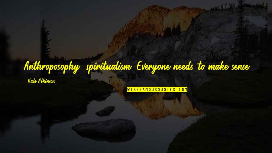Rianasari57 Quotes By Kate Atkinson: Anthroposophy, spiritualism. Everyone needs to make sense Rianasari57 Quotes By Kate Atkinson: Anthroposophy, spiritualism. Everyone needs to make sense