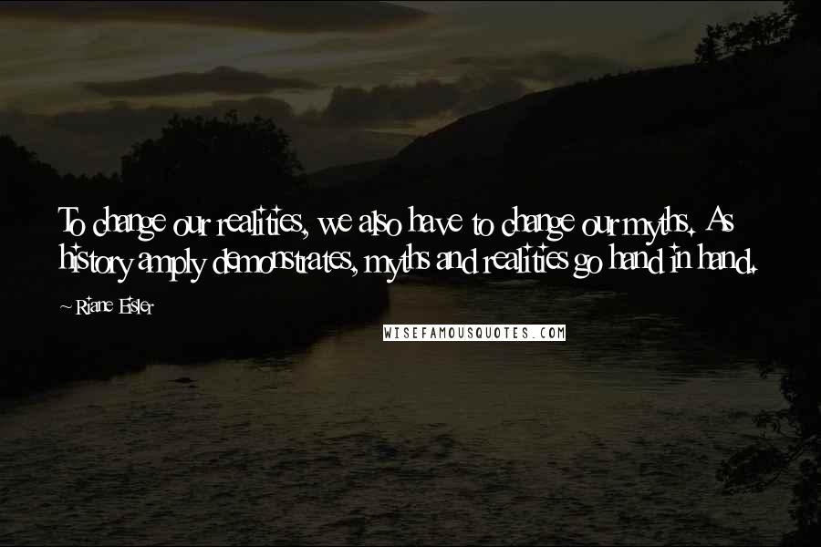 Riane Eisler quotes: To change our realities, we also have to change our myths. As history amply demonstrates, myths and realities go hand in hand. Riane Eisler quotes: To change our realities, we also have to change our myths. As history amply demonstrates, myths and realities go hand in hand.