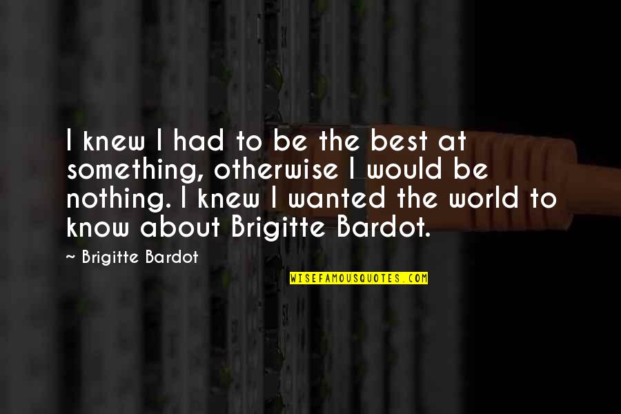 Riang Air Quotes By Brigitte Bardot: I knew I had to be the best