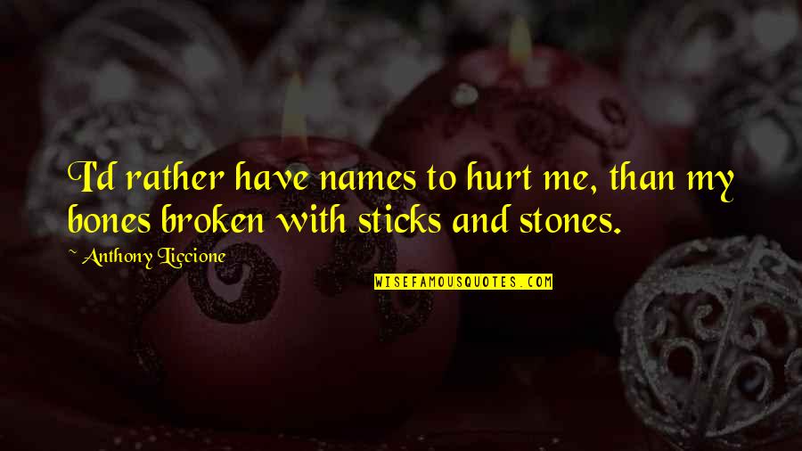 Riang Bakti Quotes By Anthony Liccione: I'd rather have names to hurt me, than