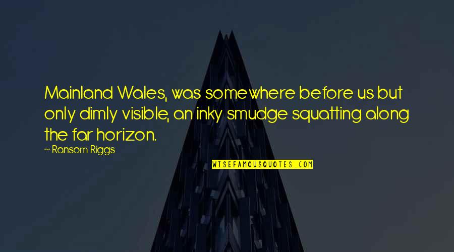 Rianna Connor Quotes By Ransom Riggs: Mainland Wales, was somewhere before us but only Rianna Connor Quotes By Ransom Riggs: Mainland Wales, was somewhere before us but only