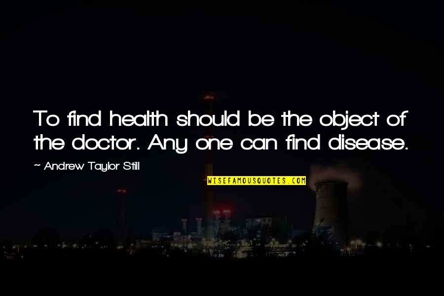 Riant Theatre Quotes By Andrew Taylor Still: To find health should be the object of