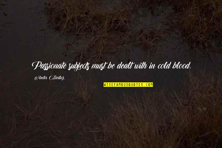 Riawna Capri Quotes By Hector Berlioz: Passionate subjects must be dealt with in cold Riawna Capri Quotes By Hector Berlioz: Passionate subjects must be dealt with in cold