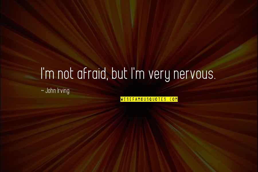 Riawna Capri Quotes By John Irving: I'm not afraid, but I'm very nervous.