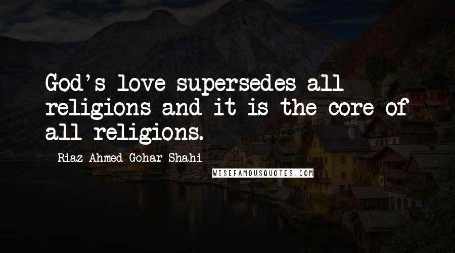 Riaz Ahmed Gohar Shahi quotes: God's love supersedes all religions and it is the core of all religions.