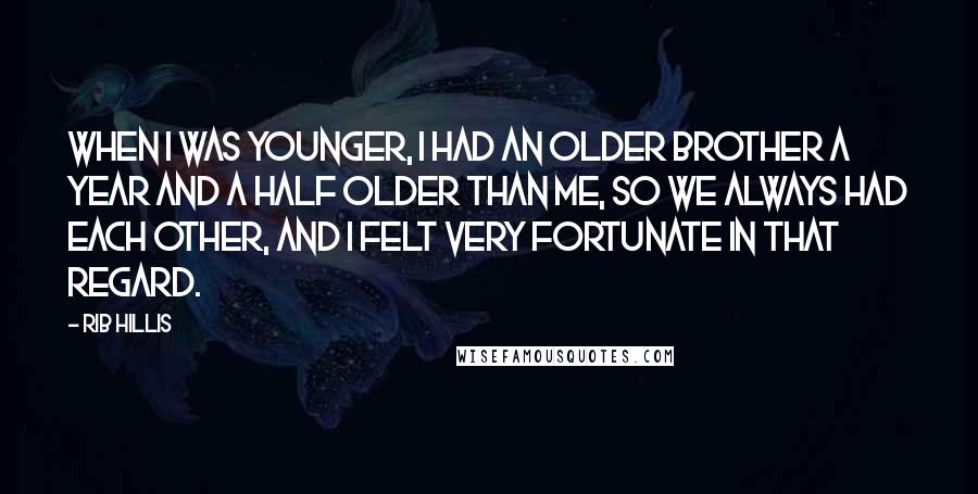 Rib Hillis quotes: When I was younger, I had an older brother a year and a half older than me, so we always had each other, and I felt very fortunate in that