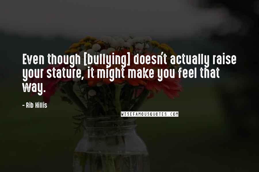 Rib Hillis quotes: Even though [bullying] doesn't actually raise your stature, it might make you feel that way.