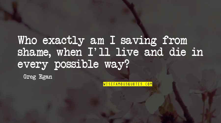 Rib Tickling Quotes By Greg Egan: Who exactly am I saving from shame, when