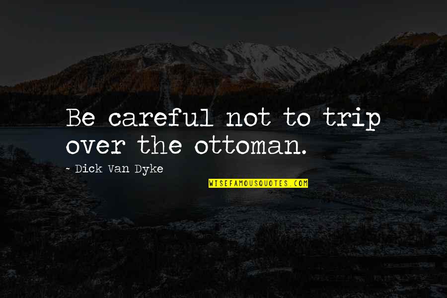 Ribacks Quotes By Dick Van Dyke: Be careful not to trip over the ottoman. Ribacks Quotes By Dick Van Dyke: Be careful not to trip over the ottoman.