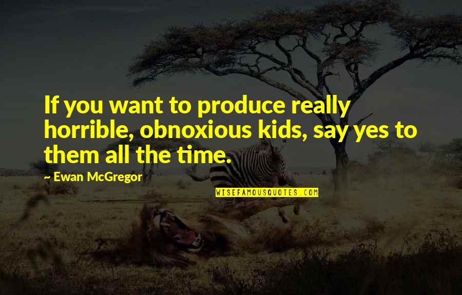 Ribad O Madeiras Quotes By Ewan McGregor: If you want to produce really horrible, obnoxious Ribad O Madeiras Quotes By Ewan McGregor: If you want to produce really horrible, obnoxious