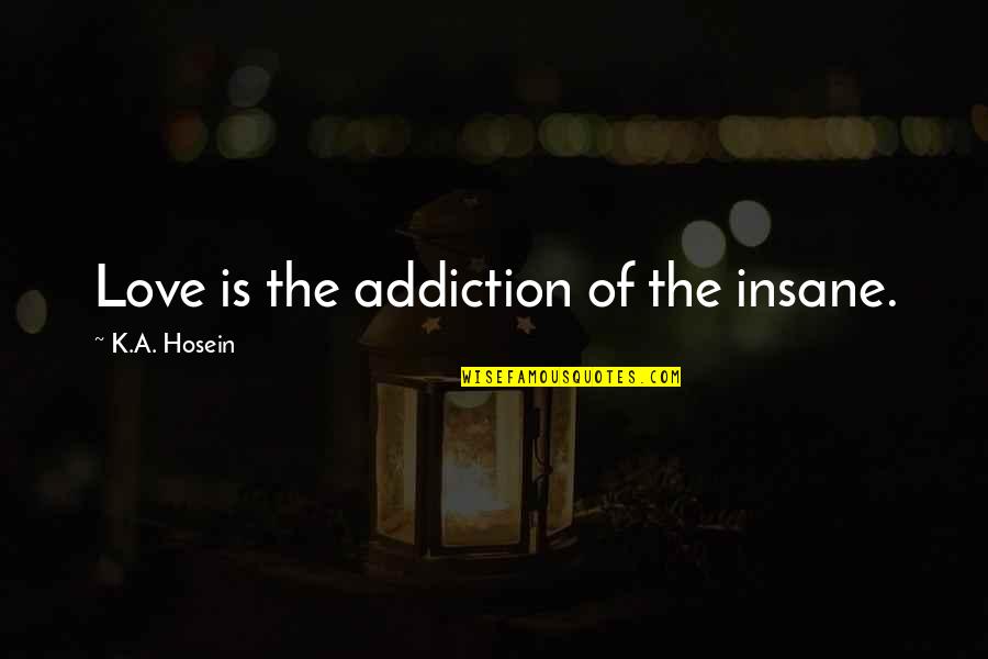 Ribad O Madeiras Quotes By K.A. Hosein: Love is the addiction of the insane. Ribad O Madeiras Quotes By K.A. Hosein: Love is the addiction of the insane.