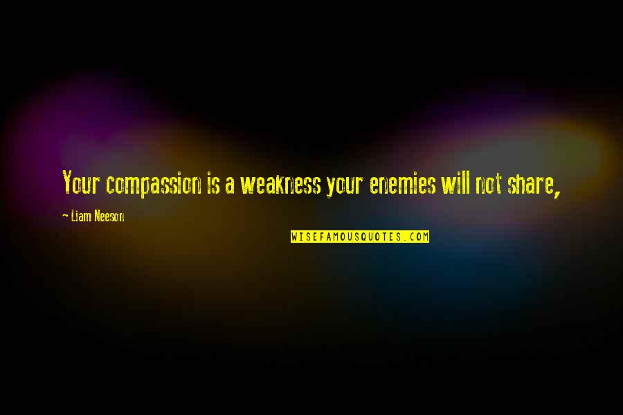 Ribadavia Quotes By Liam Neeson: Your compassion is a weakness your enemies will
