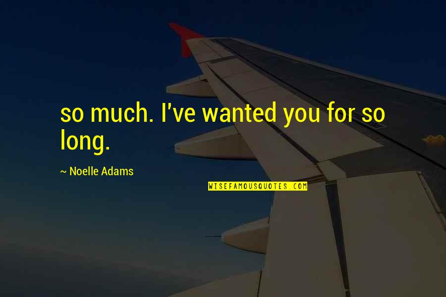 Ribadu For President Quotes By Noelle Adams: so much. I've wanted you for so long. Ribadu For President Quotes By Noelle Adams: so much. I've wanted you for so long.