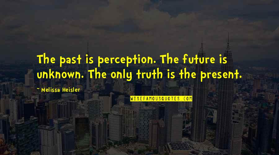 Ribakoff Suicide Quotes By Melissa Heisler: The past is perception. The future is unknown.