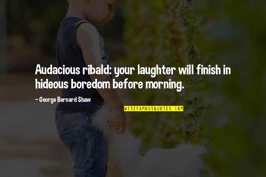 Ribald Quotes By George Bernard Shaw: Audacious ribald: your laughter will finish in hideous