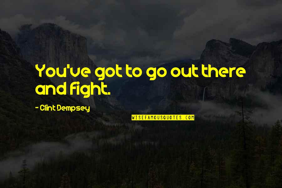 Ribaldo Audace Quotes By Clint Dempsey: You've got to go out there and fight. Ribaldo Audace Quotes By Clint Dempsey: You've got to go out there and fight.
