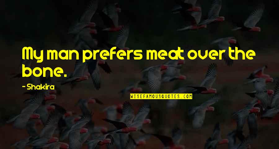 Ribaribi Quotes By Shakira: My man prefers meat over the bone. Ribaribi Quotes By Shakira: My man prefers meat over the bone.