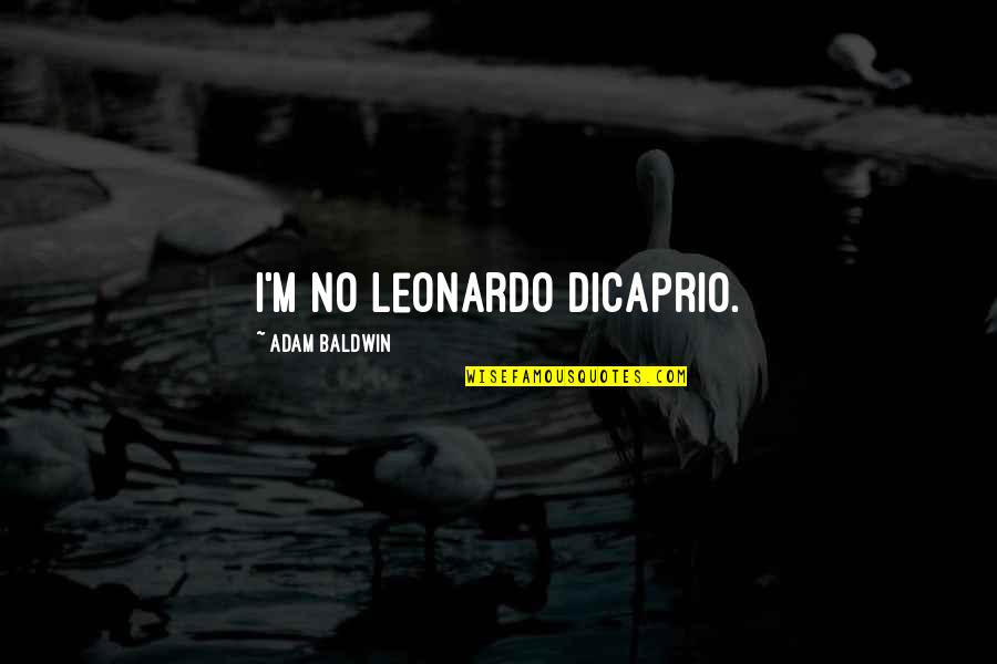 Ribashkimi Quotes By Adam Baldwin: I'm no Leonardo DiCaprio. Ribashkimi Quotes By Adam Baldwin: I'm no Leonardo DiCaprio.