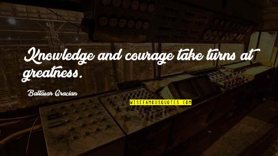 Ribashkimi Quotes By Baltasar Gracian: Knowledge and courage take turns at greatness. Ribashkimi Quotes By Baltasar Gracian: Knowledge and courage take turns at greatness.