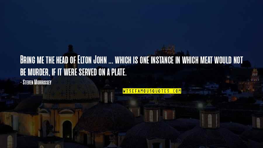 Ribattuto Quotes By Steven Morrissey: Bring me the head of Elton John ... Ribattuto Quotes By Steven Morrissey: Bring me the head of Elton John ...
