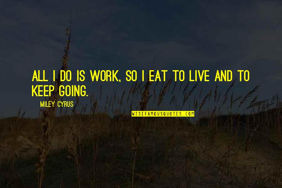 Ribaudos Quotes By Miley Cyrus: All I do is work, so I eat