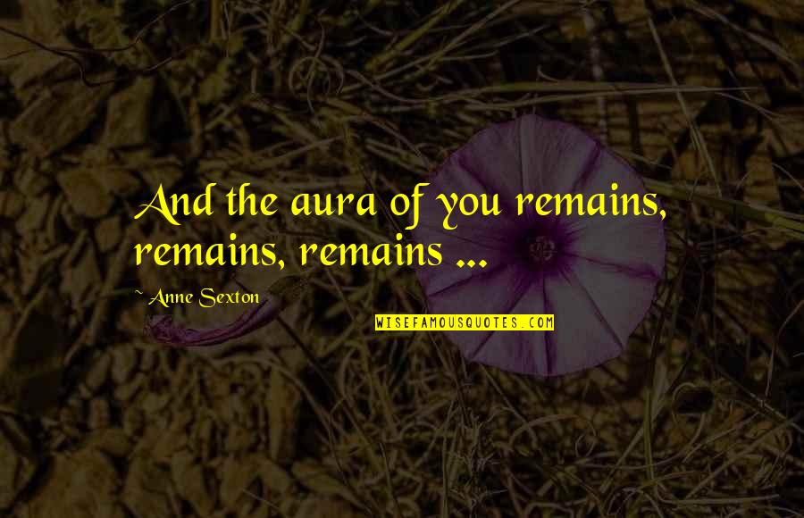 Ribaut Island Quotes By Anne Sexton: And the aura of you remains, remains, remains Ribaut Island Quotes By Anne Sexton: And the aura of you remains, remains, remains