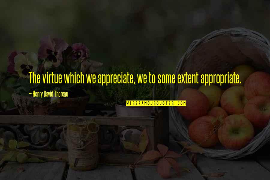 Ribbentrop's Quotes By Henry David Thoreau: The virtue which we appreciate, we to some Ribbentrop's Quotes By Henry David Thoreau: The virtue which we appreciate, we to some