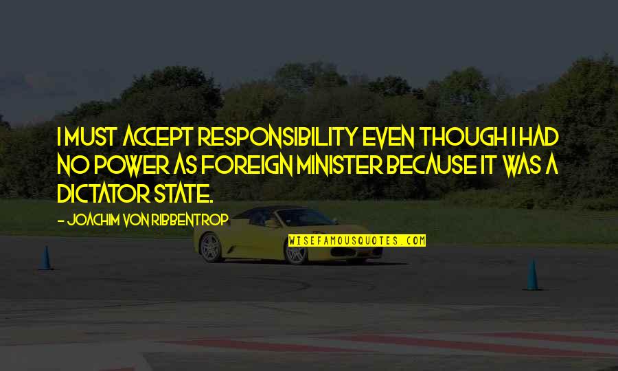 Ribbentrop's Quotes By Joachim Von Ribbentrop: I must accept responsibility even though I had Ribbentrop's Quotes By Joachim Von Ribbentrop: I must accept responsibility even though I had
