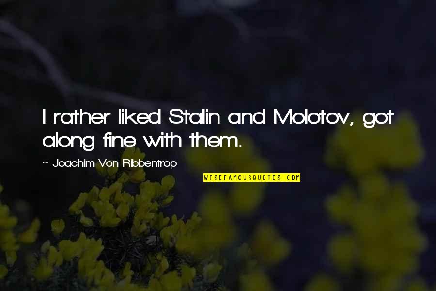 Ribbentrop's Quotes By Joachim Von Ribbentrop: I rather liked Stalin and Molotov, got along Ribbentrop's Quotes By Joachim Von Ribbentrop: I rather liked Stalin and Molotov, got along