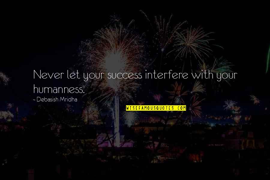 Ribbing Fabric Quotes By Debasish Mridha: Never let your success interfere with your humanness.