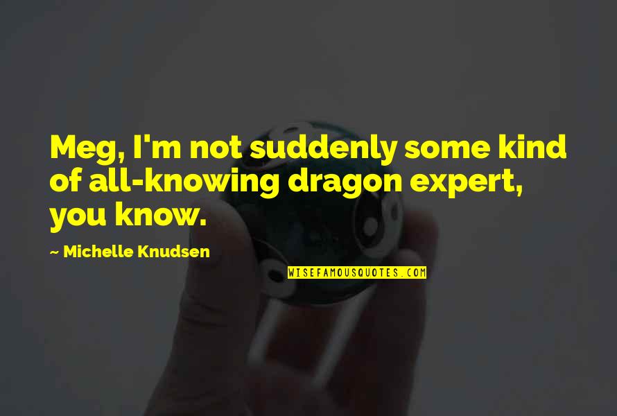 Ribbon Williams Quotes By Michelle Knudsen: Meg, I'm not suddenly some kind of all-knowing Ribbon Williams Quotes By Michelle Knudsen: Meg, I'm not suddenly some kind of all-knowing